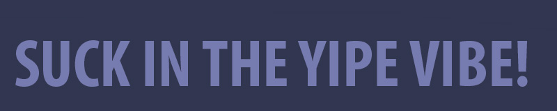 suck in the yipe vibe